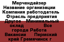 Мерчендайзер › Название организации ­ Компания-работодатель › Отрасль предприятия ­ Другое › Минимальный оклад ­ 18 000 - Все города Работа » Вакансии   . Пермский край,Гремячинск г.